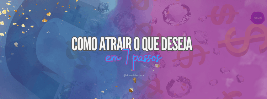 Como atrair o que deseja em 7 passos — Danielle Bento