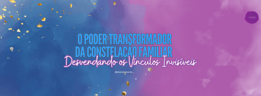 O Poder Transformador da Constelação Familiar — Danielle Bento